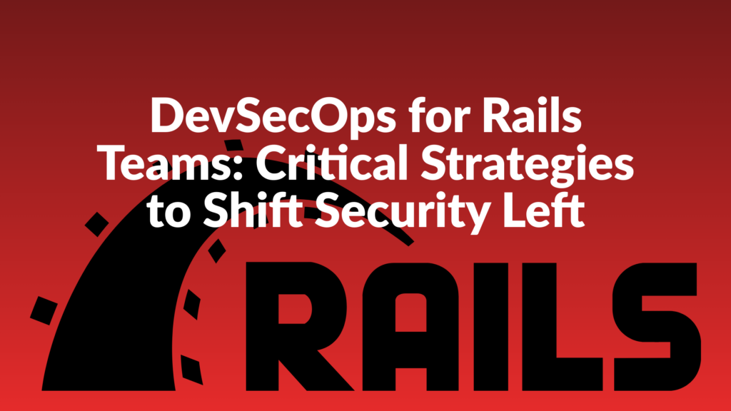 DevSecOps for Rails Teams: Critical Strategies to Shift Security Left